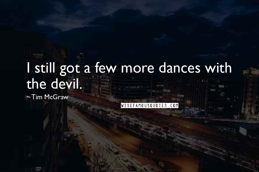 Tim McGraw Quotes: I still got a few more dances with the devil.