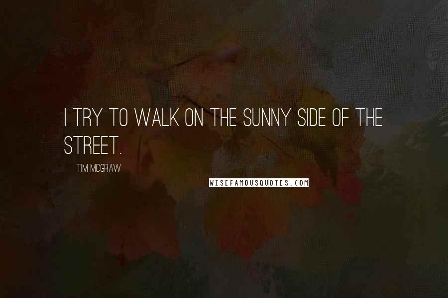 Tim McGraw Quotes: I try to walk on the sunny side of the street.