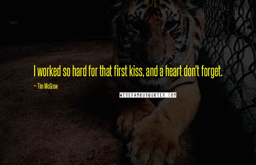 Tim McGraw Quotes: I worked so hard for that first kiss, and a heart don't forget.