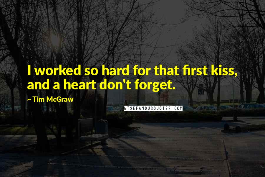 Tim McGraw Quotes: I worked so hard for that first kiss, and a heart don't forget.