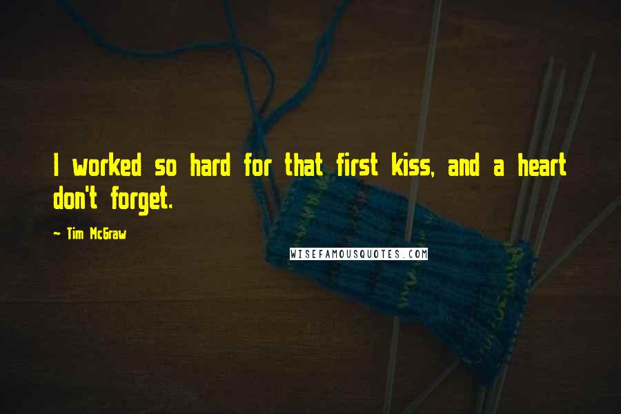 Tim McGraw Quotes: I worked so hard for that first kiss, and a heart don't forget.