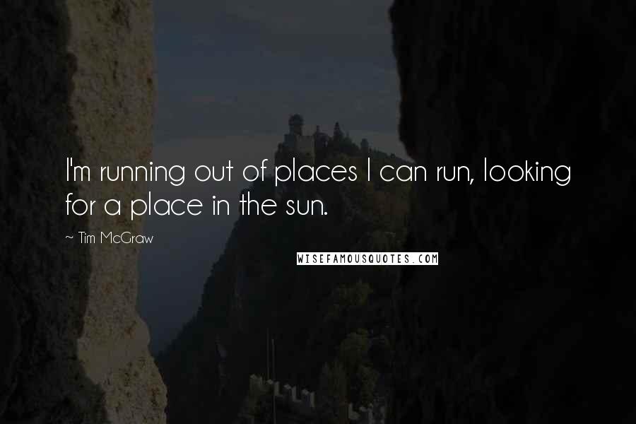 Tim McGraw Quotes: I'm running out of places I can run, looking for a place in the sun.