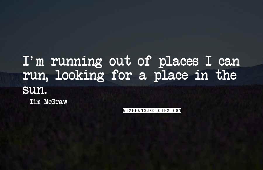 Tim McGraw Quotes: I'm running out of places I can run, looking for a place in the sun.