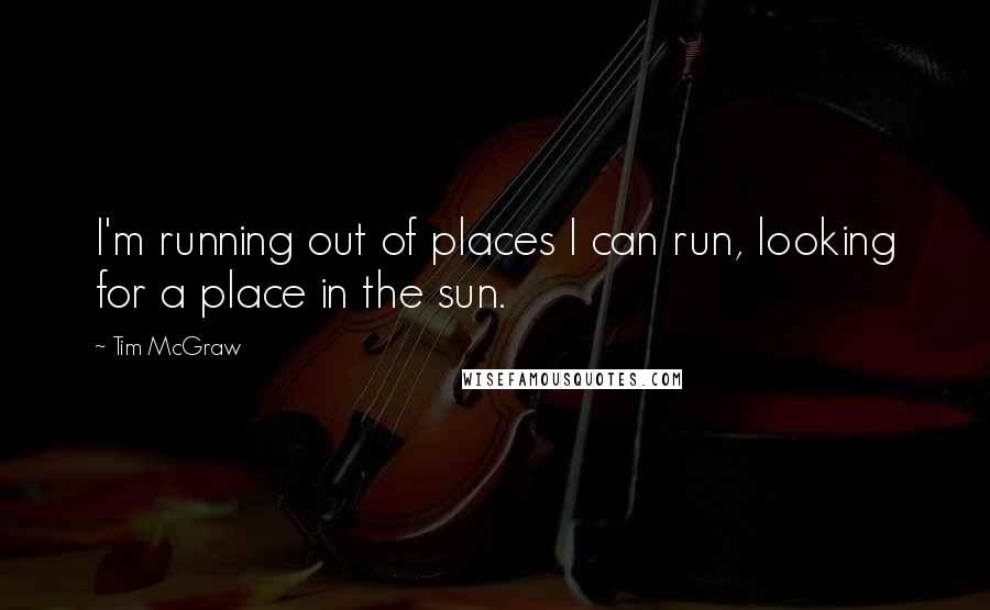 Tim McGraw Quotes: I'm running out of places I can run, looking for a place in the sun.