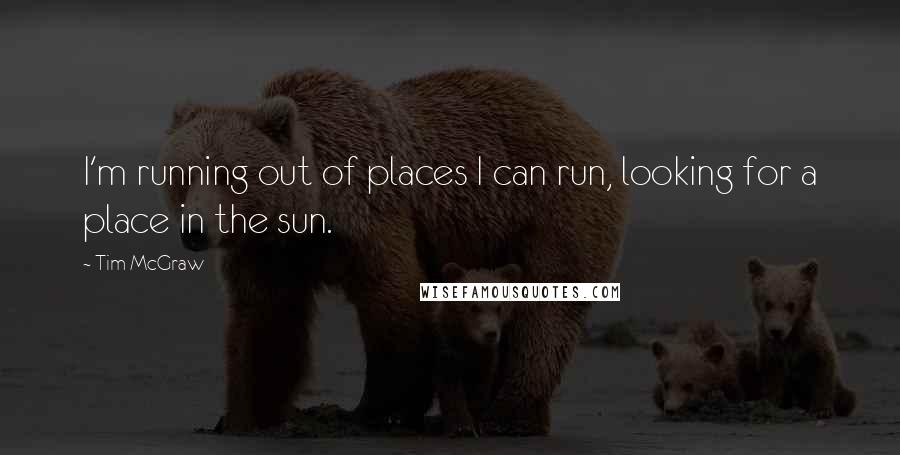 Tim McGraw Quotes: I'm running out of places I can run, looking for a place in the sun.