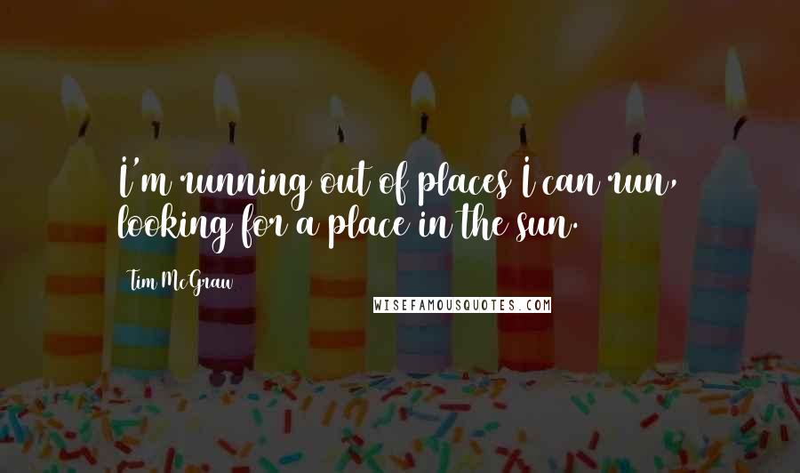 Tim McGraw Quotes: I'm running out of places I can run, looking for a place in the sun.
