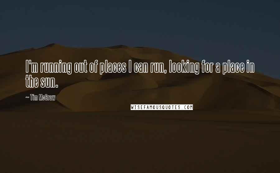 Tim McGraw Quotes: I'm running out of places I can run, looking for a place in the sun.