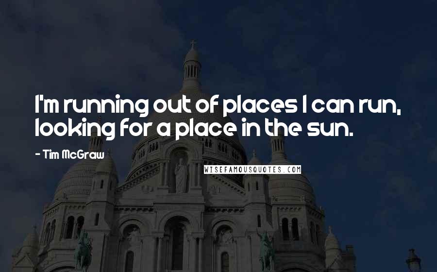 Tim McGraw Quotes: I'm running out of places I can run, looking for a place in the sun.
