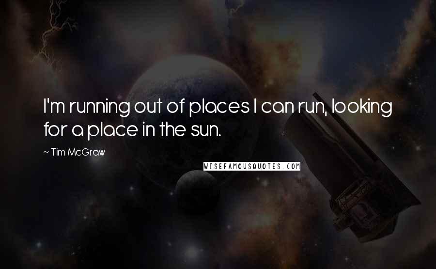 Tim McGraw Quotes: I'm running out of places I can run, looking for a place in the sun.