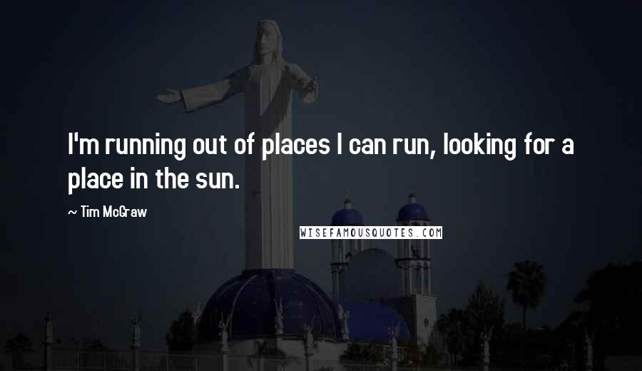 Tim McGraw Quotes: I'm running out of places I can run, looking for a place in the sun.