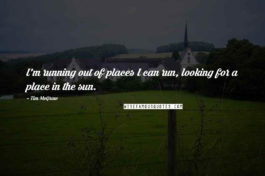 Tim McGraw Quotes: I'm running out of places I can run, looking for a place in the sun.