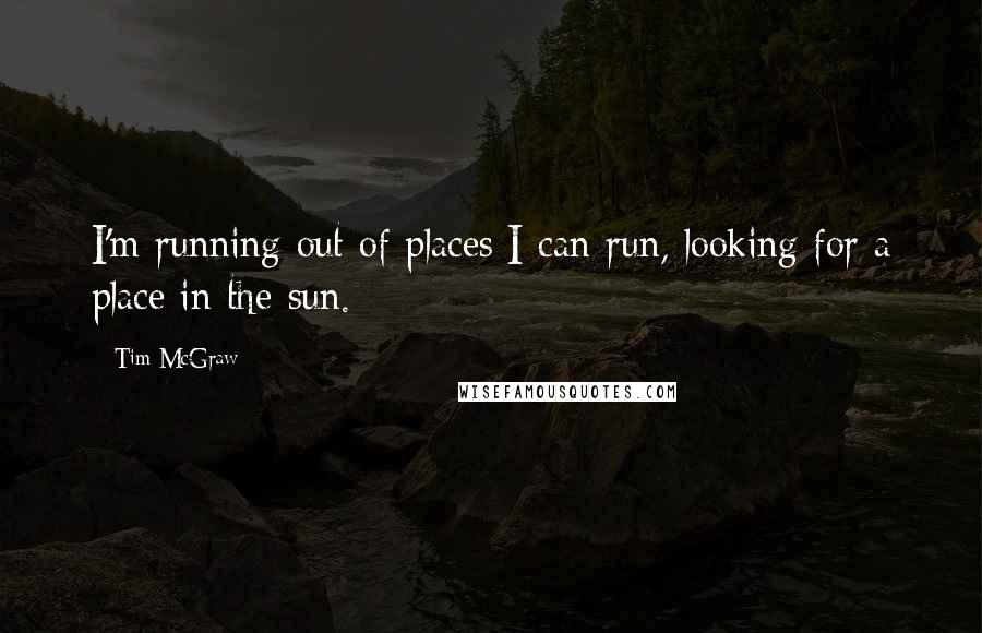 Tim McGraw Quotes: I'm running out of places I can run, looking for a place in the sun.