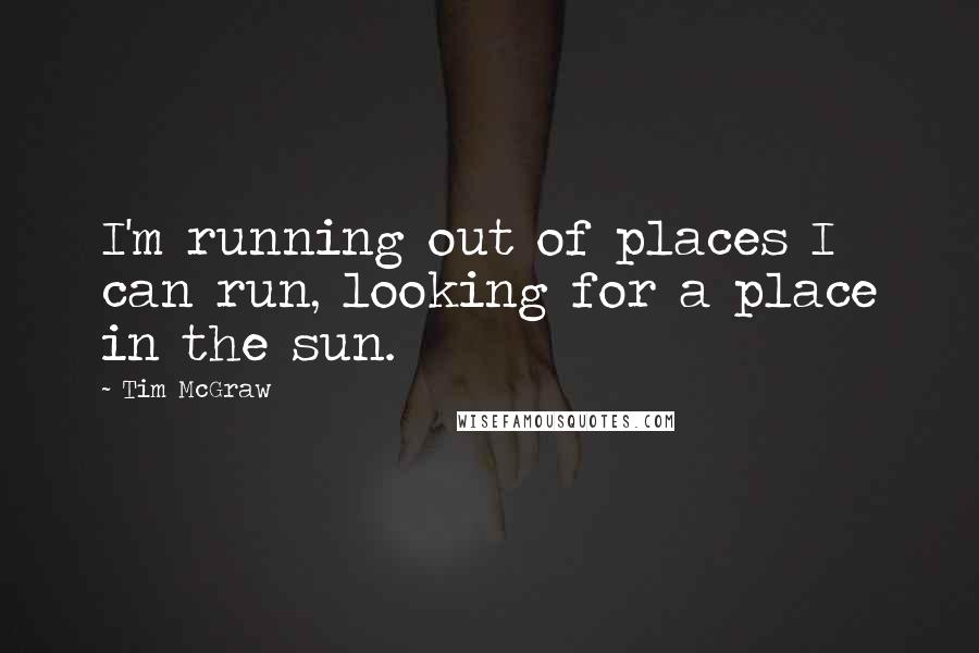 Tim McGraw Quotes: I'm running out of places I can run, looking for a place in the sun.