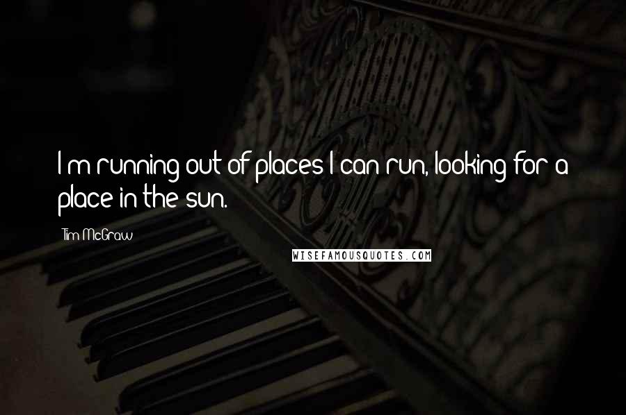 Tim McGraw Quotes: I'm running out of places I can run, looking for a place in the sun.