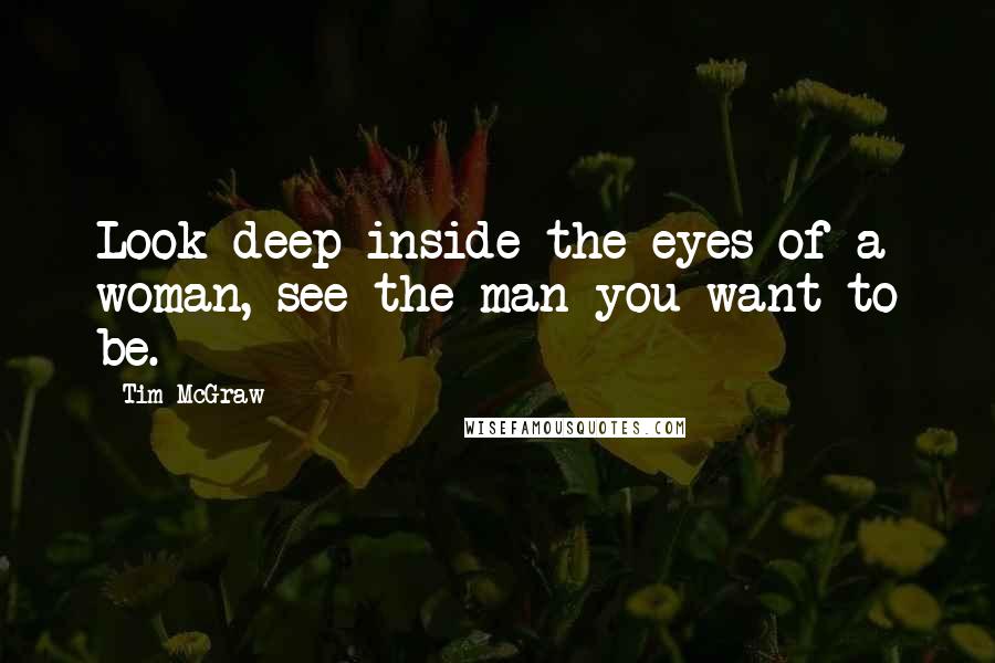 Tim McGraw Quotes: Look deep inside the eyes of a woman, see the man you want to be.