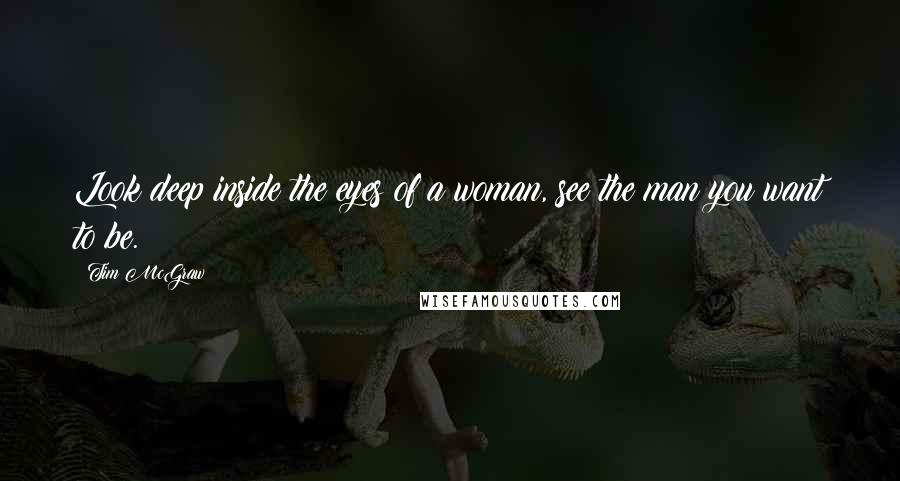 Tim McGraw Quotes: Look deep inside the eyes of a woman, see the man you want to be.