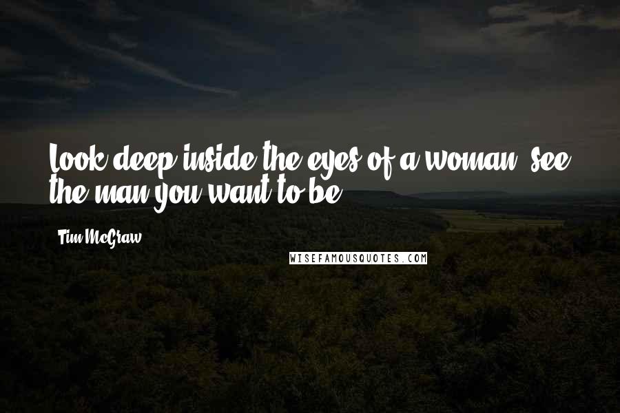 Tim McGraw Quotes: Look deep inside the eyes of a woman, see the man you want to be.