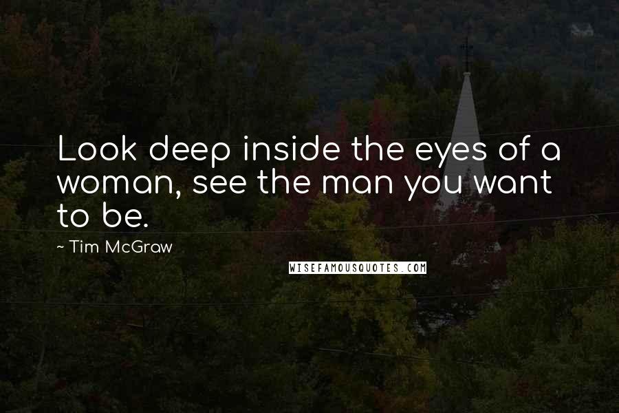 Tim McGraw Quotes: Look deep inside the eyes of a woman, see the man you want to be.