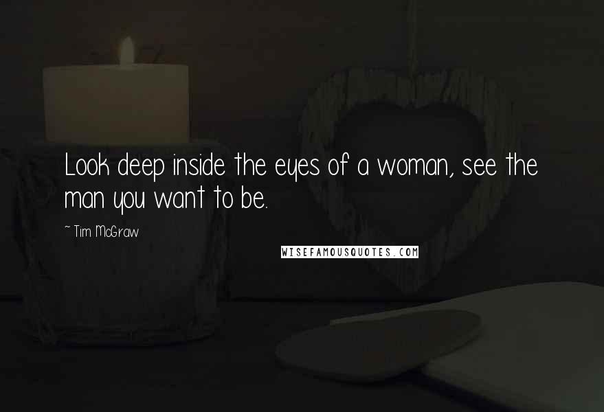 Tim McGraw Quotes: Look deep inside the eyes of a woman, see the man you want to be.