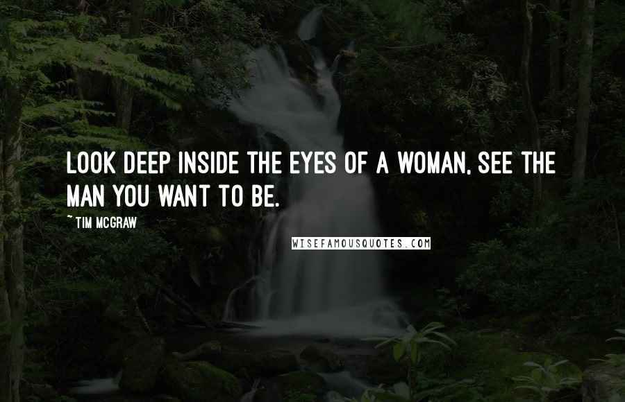 Tim McGraw Quotes: Look deep inside the eyes of a woman, see the man you want to be.