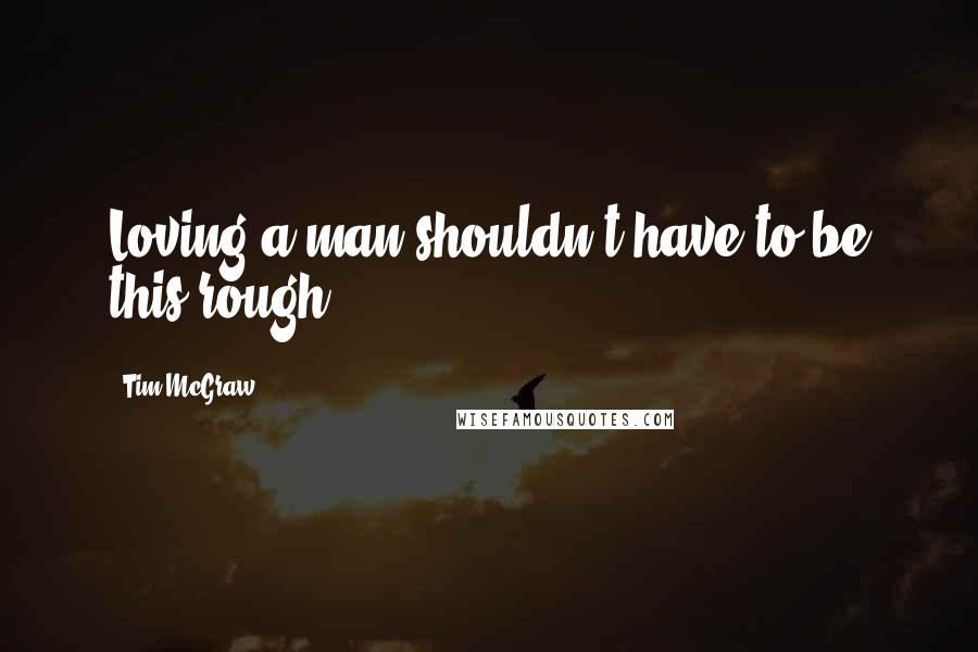 Tim McGraw Quotes: Loving a man shouldn't have to be this rough