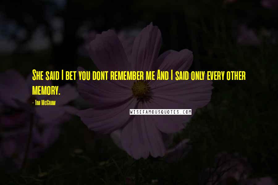 Tim McGraw Quotes: She said I bet you dont remember me And I said only every other memory.