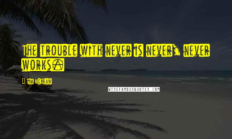 Tim McGraw Quotes: The trouble with never is never, never works.