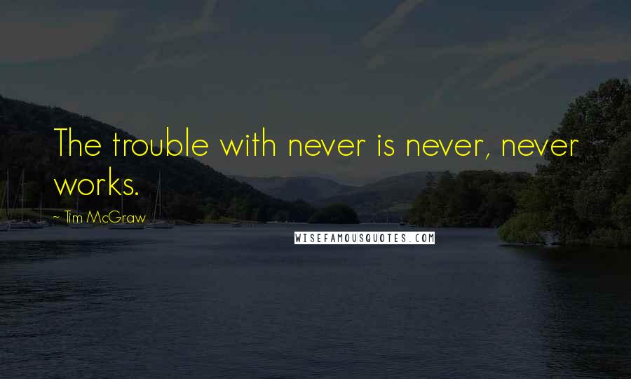 Tim McGraw Quotes: The trouble with never is never, never works.