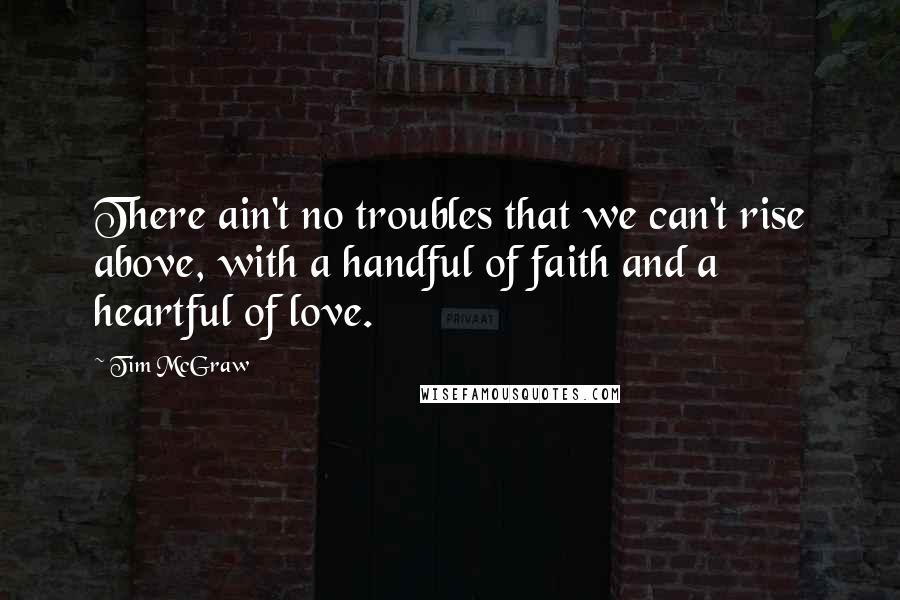 Tim McGraw Quotes: There ain't no troubles that we can't rise above, with a handful of faith and a heartful of love.