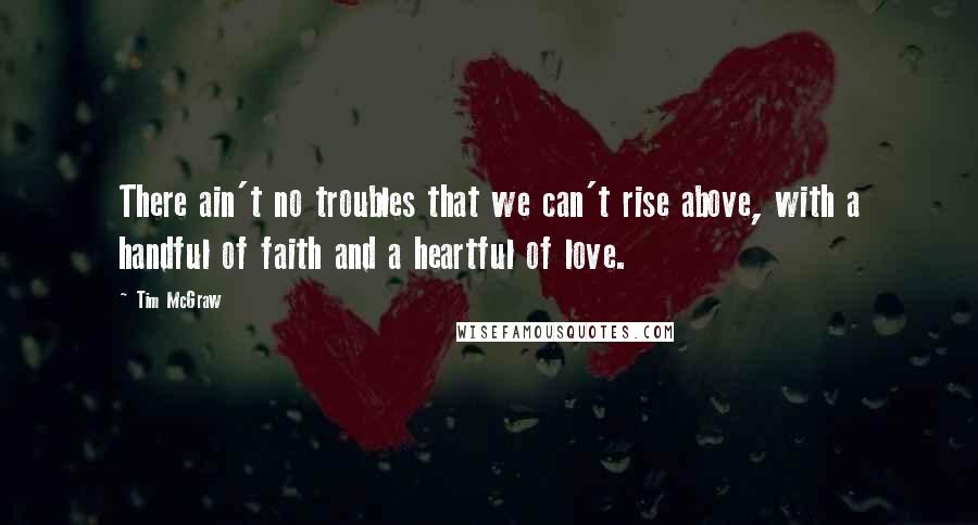 Tim McGraw Quotes: There ain't no troubles that we can't rise above, with a handful of faith and a heartful of love.