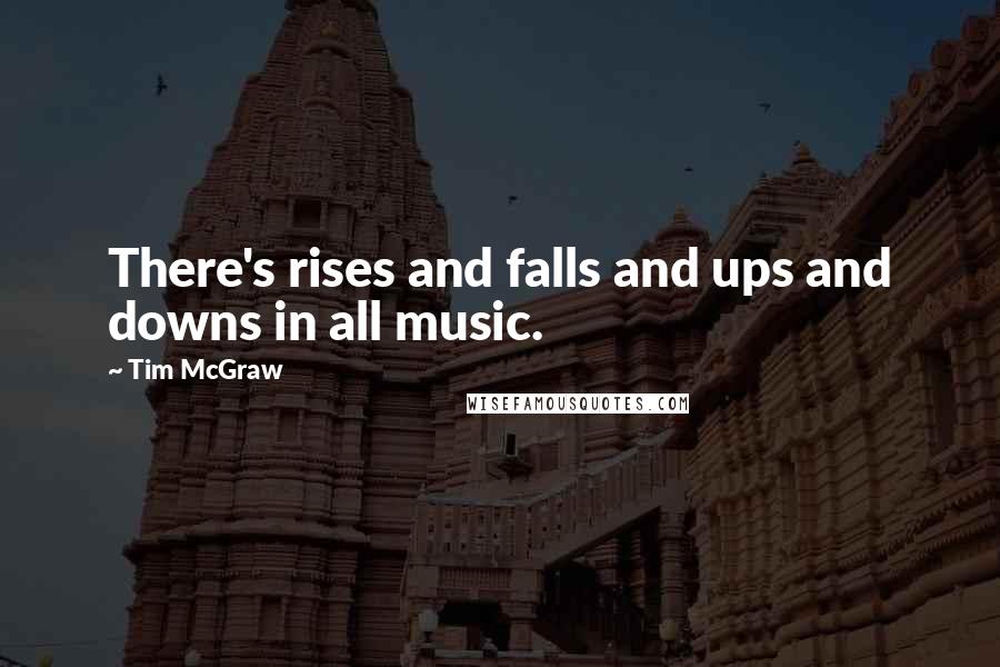 Tim McGraw Quotes: There's rises and falls and ups and downs in all music.