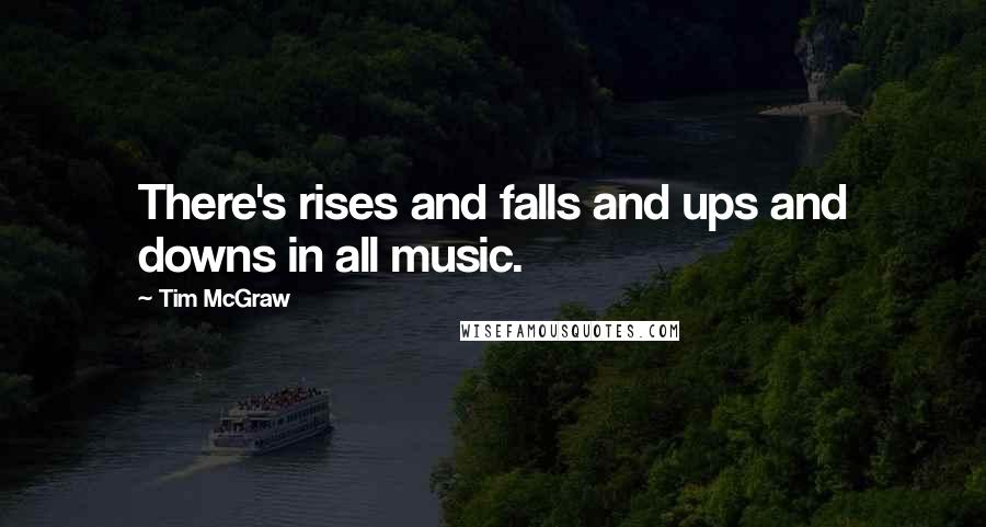 Tim McGraw Quotes: There's rises and falls and ups and downs in all music.