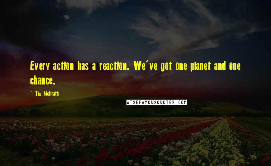 Tim McIlrath Quotes: Every action has a reaction. We've got one planet and one chance.