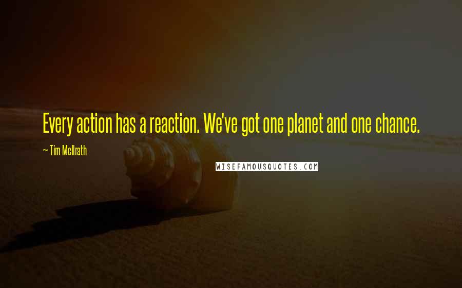 Tim McIlrath Quotes: Every action has a reaction. We've got one planet and one chance.