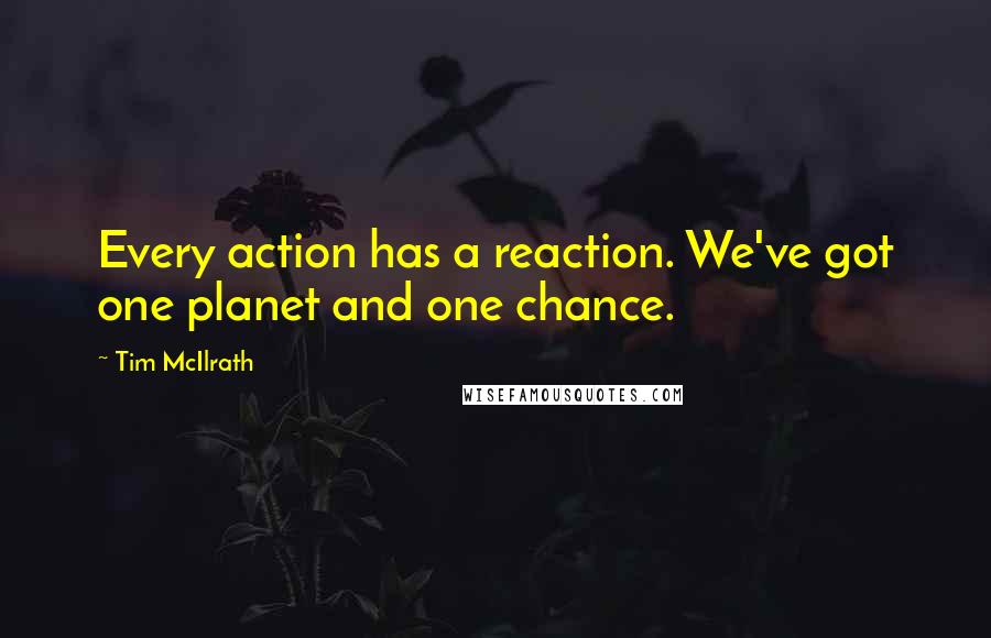 Tim McIlrath Quotes: Every action has a reaction. We've got one planet and one chance.