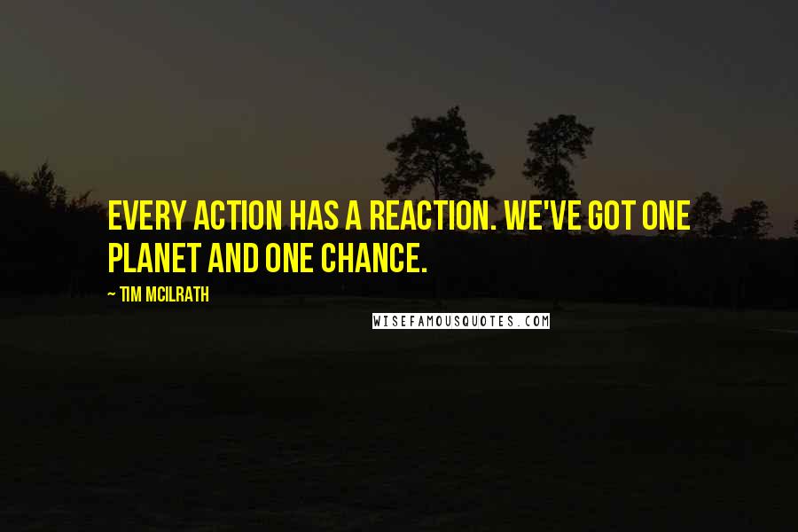 Tim McIlrath Quotes: Every action has a reaction. We've got one planet and one chance.