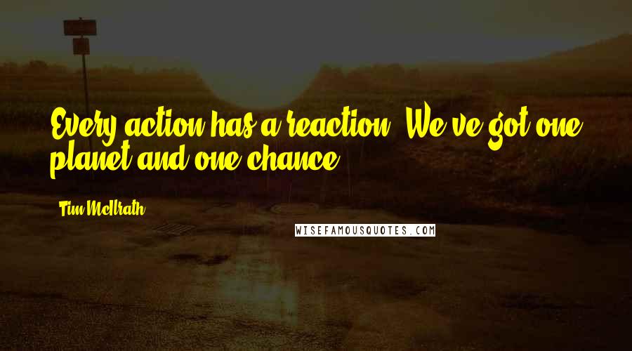 Tim McIlrath Quotes: Every action has a reaction. We've got one planet and one chance.