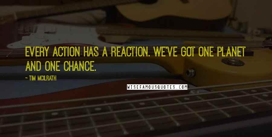 Tim McIlrath Quotes: Every action has a reaction. We've got one planet and one chance.