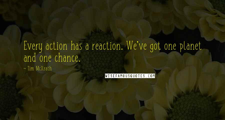 Tim McIlrath Quotes: Every action has a reaction. We've got one planet and one chance.