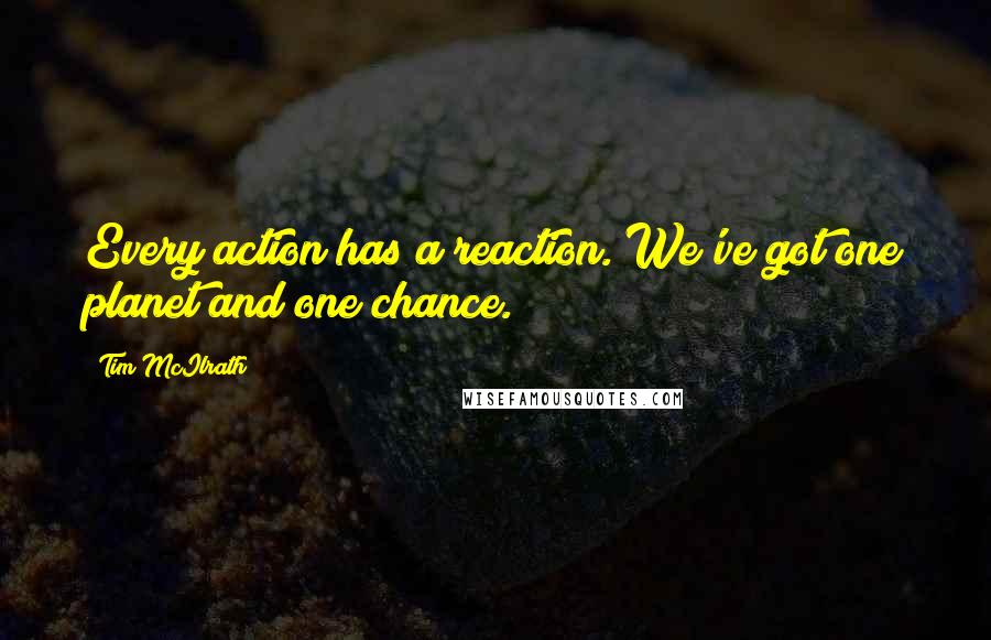 Tim McIlrath Quotes: Every action has a reaction. We've got one planet and one chance.