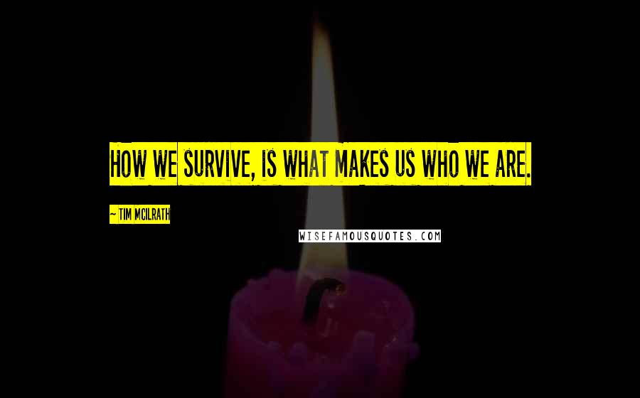 Tim McIlrath Quotes: How we survive, is what makes us who we are.