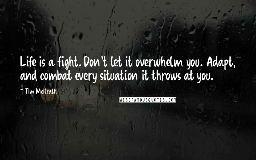 Tim McIlrath Quotes: Life is a fight. Don't let it overwhelm you. Adapt, and combat every situation it throws at you.