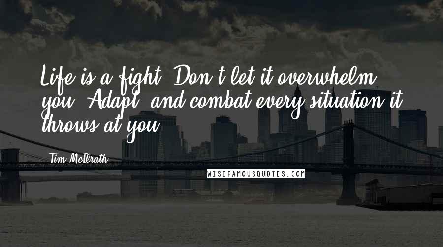 Tim McIlrath Quotes: Life is a fight. Don't let it overwhelm you. Adapt, and combat every situation it throws at you.