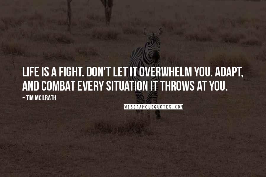 Tim McIlrath Quotes: Life is a fight. Don't let it overwhelm you. Adapt, and combat every situation it throws at you.