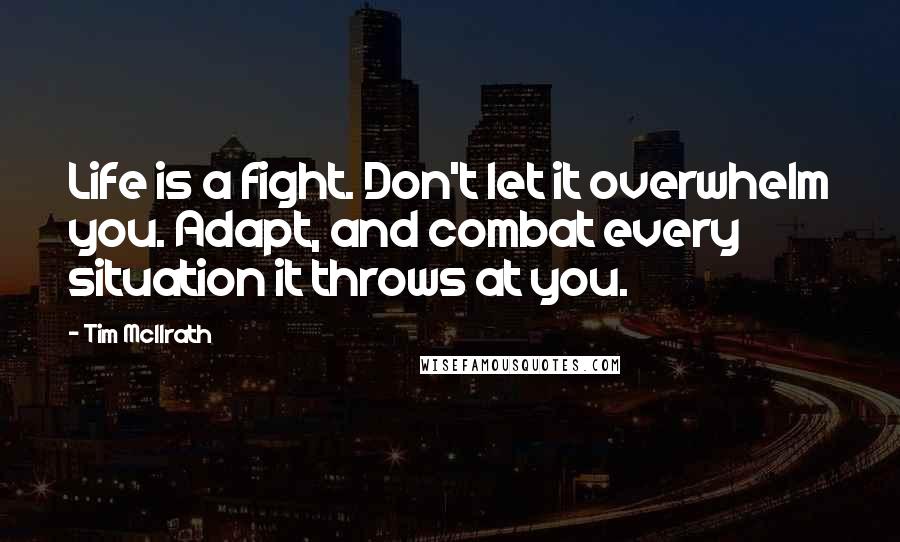 Tim McIlrath Quotes: Life is a fight. Don't let it overwhelm you. Adapt, and combat every situation it throws at you.