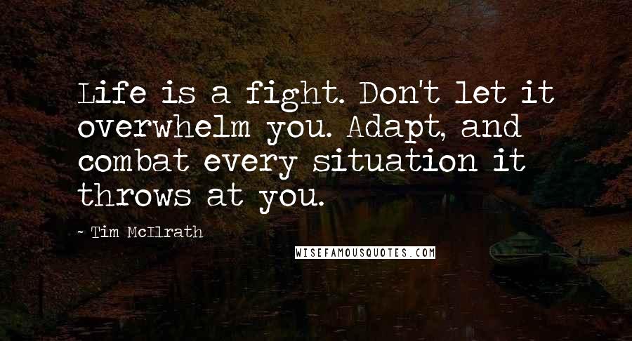 Tim McIlrath Quotes: Life is a fight. Don't let it overwhelm you. Adapt, and combat every situation it throws at you.