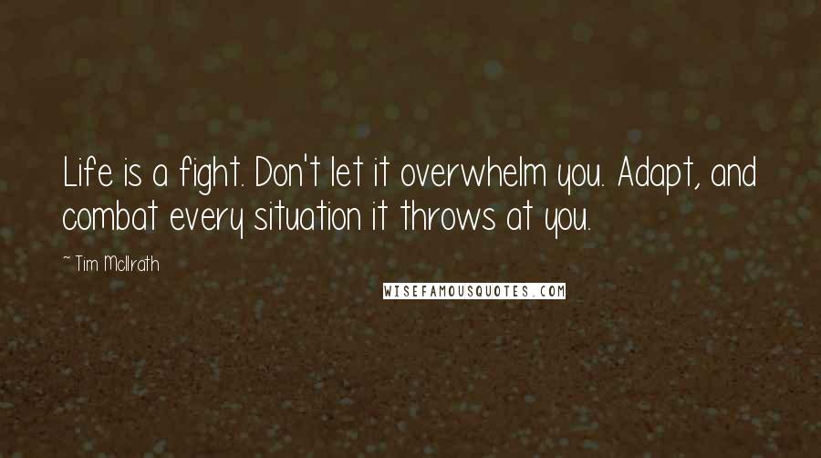 Tim McIlrath Quotes: Life is a fight. Don't let it overwhelm you. Adapt, and combat every situation it throws at you.