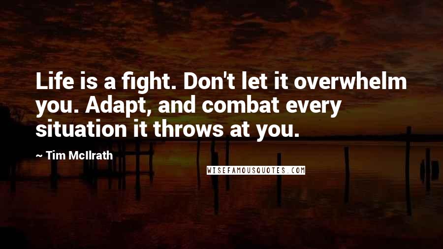 Tim McIlrath Quotes: Life is a fight. Don't let it overwhelm you. Adapt, and combat every situation it throws at you.