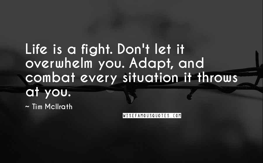 Tim McIlrath Quotes: Life is a fight. Don't let it overwhelm you. Adapt, and combat every situation it throws at you.