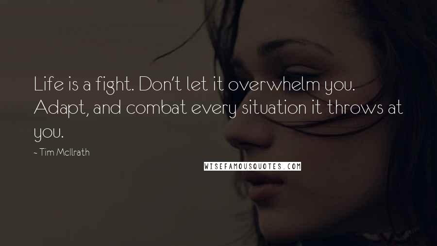 Tim McIlrath Quotes: Life is a fight. Don't let it overwhelm you. Adapt, and combat every situation it throws at you.